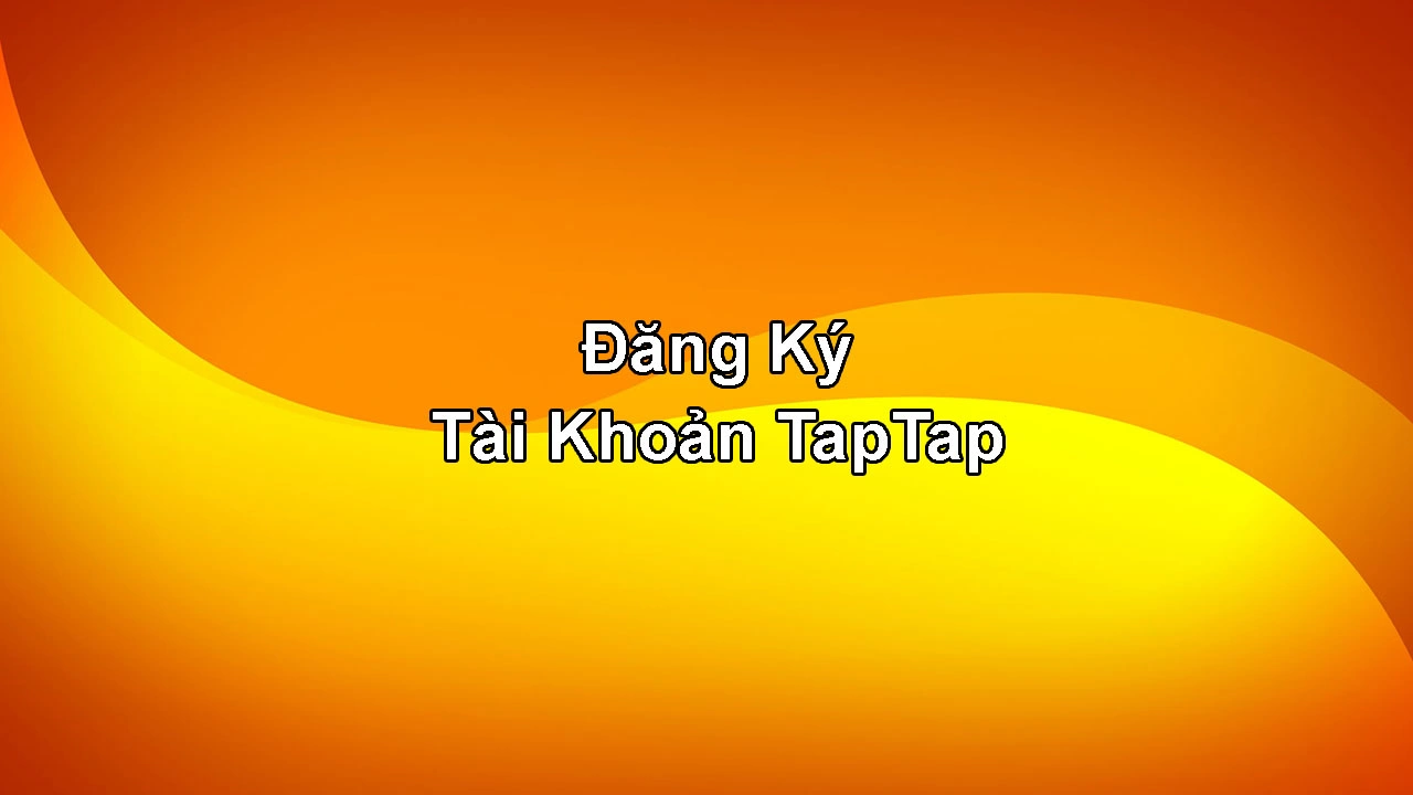 Đăng ký TapTap: Hướng dẫn tạo tài khoản thành công Đăng ký TapTap